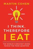 I Think Therefore I Eat: The World's Greatest Minds Tackle the Food Question 1684421985 Book Cover