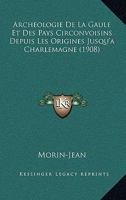 Archeologie De La Gaule Et Des Pays Circonvoisins Depuis Les Origines Jusqu'a Charlemagne (1908) 1160793875 Book Cover