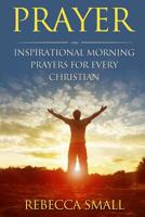 Prayer: Inspirational Morning Prayers For Every Christian 1532917848 Book Cover