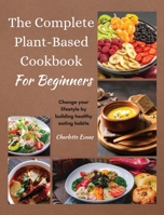 The Complete Plant Based Cookbook for Beginners: Change your lifestyle by building healthy eating habits 1803608501 Book Cover