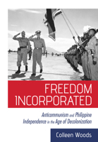 Freedom Incorporated: Anticommunism and Philippine Independence in the Age of Decolonization 1501749137 Book Cover