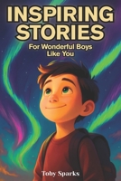 Inspiring Stories For Wonderful Boys Like You: Motivational Book With Colorful Illustrations That Teach Courage, Self-Confidence, Friendship and The Power of Being Yourself B0F82S9Q7S Book Cover