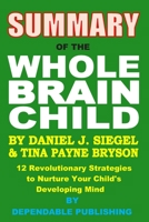 Summary of the Whole Brain Child by Daniel J. Siegel and Tina Payne Bryson: 12 Revolutionary Strategies to Nurture Your Child’s Developing Mind 1713321114 Book Cover