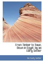 From Timber to Town, Down in Egypt, by an Early Settler 1113730579 Book Cover