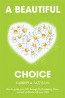 A Beautiful Choice: How to Guide Your Child Through Life-Threatening Illness, Succeed and Connect with Your Child 1503576248 Book Cover