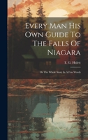 Every Man His Own Guide To The Falls Of Niagara: Or The Whole Story In A Few Words 1022259911 Book Cover