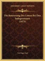 Die Benennung Des Lowen Bei Den Indogermanen (1873) 1169486460 Book Cover