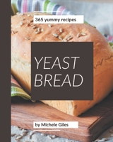365 Yummy Yeast Bread Recipes: A Yummy Yeast Bread Cookbook for Effortless Meals B08PJPWLMW Book Cover