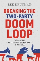 Breaking the Two-Party Doom Loop: The Case for Multiparty Democracy in America 0190913851 Book Cover