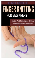 Finger Knitting for Beginners: Guides And Techniques On How To Finger Knit For Beginners B0B8RCDPP8 Book Cover