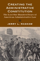 Creating the Administrative Constitution: The Lost One Hundred Years of American Administrative Law 0300180020 Book Cover