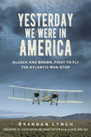 Yesterday We Were In America: Alcock and Brown, First to Fly the Atlantic Non-Stop 085733249X Book Cover