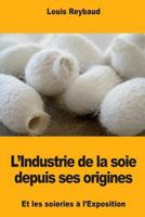 L’Industrie de la soie depuis ses origines et les soieries à l’Exposition 1985774119 Book Cover