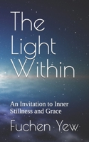 The Light Within: An Invitation to Inner Stillness and Grace (The Light Within by Fuchen Yew) 1616112999 Book Cover
