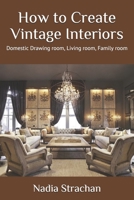 How to Create Vintage Interiors: Domestic Drawing room, Living room, Family room B092KN9TLL Book Cover