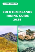 LOFOTEN ISLANDS HIKING GUIDE 2025: Your Essential Guide to Lofoten Islands’s Hiking Adventures in 2025 B0F13R7S6K Book Cover