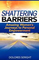 Shattering Barriers: Amazing Women's Journeys to Personal Empowerment 0983805806 Book Cover