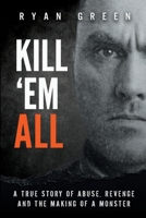 Kill 'Em All: A True Story of Abuse, Revenge and the Making of a Monster 1079438041 Book Cover