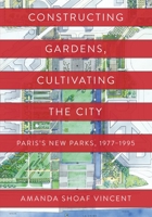Constructing Gardens, Cultivating the City: Paris’s New Parks, 1977-1995 1512823856 Book Cover