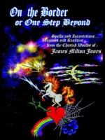 On The Border or One Step Beyond: Spells and Incantations ... Illusions and Realities ... from the Charted Worlds of: James Milton Jones 1420870947 Book Cover