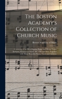 The Boston Academy's Collection of Church Music: Consisting of the Most Popular Psalm and Hymn Tunes, Anthems, Sentences, Chants, &c. Old and New, ... With Many Beautiful Pieces, Tunes and Anthems 1015390730 Book Cover