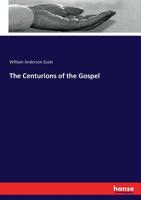 The Centurions of the Gospel: With Discourses on the Choice of a Profession, Our Responsibility for Our Fellow Men, and the Piety and Patriotism of Praying for Our Rulers. 0530781549 Book Cover