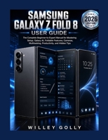 Samsung Galaxy Z Fold 8 User Guide: The Complete Beginner-to-Expert Manual for Mastering Setup, Galaxy AI, Foldable Features, Cameras, Multitasking, Productivity, and Hidden Tips B0HD2TJNG4 Book Cover