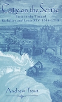 City On the Seine: Paris in the Time of Richelieu and Louis XIV, 1614-1715 0312129335 Book Cover