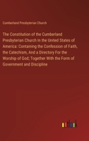 The Constitution of the Cumberland Presbyterian Church In the United States of America: Containing the Confession of Faith, the Catechism, And a Direc 3385114489 Book Cover
