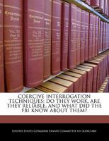 Coercive Interrogation Techniques: Do They Work, Are They Reliable, And What Did The Fbi Know About Them? 1298007852 Book Cover