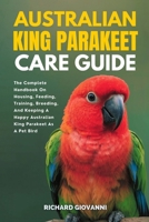 Australian King Parakeet Care Guide: The Complete Handbook On Housing, Feeding, Training, Breeding And Keeping A Happy Australian King Parakeet As A Pet Bird B0FLJ5C8L7 Book Cover