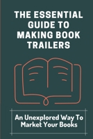 The Essential Guide To Making Book Trailers: An Unexplored Way To Market Your Books: Find Audiences B09CG5RFZ2 Book Cover