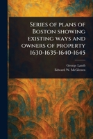 Series of Plans of Boston Showing Existing Ways and Owners of Property 1630-1635-1640-1645 1023503298 Book Cover