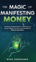 The Magic of Manifesting Money: 15 Advanced Manifestation Techniques to Attract Wealth, Success, and Abundance Without Hard Work 1954596030 Book Cover