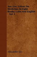 Aur. Cor. Celsus on Medicine, in Eight Books, Latin and English - Vol. I 1446053512 Book Cover