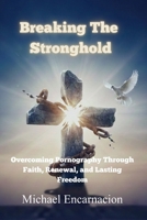 Breaking The Stronghold: Overcoming Pornography Through Faith, Renewal and Lasting Freedom B0GN28KQNV Book Cover