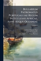 Bullarium Patronatus Portugalliae Regum In Ecclesiis Africae, Asiae Atque Oceaniae: Bullas, Brevia, Epistolas, Decreta Actaque Sanctae Sedis Ab ... Ad Hoc Usque Tempus Amplectens, Volume 2... 1272426602 Book Cover
