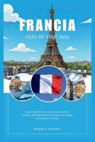 FRANCIA GUÍA DE VIAJE 2026: Guía definitiva de France Road Atlas; Recorriendo Francia en tren, autobús y avión. (Spanish Edition) B0GPWPWR86 Book Cover