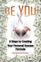 Be You!: 6 Steps to Creating Your Personal Success Formula 1493579657 Book Cover