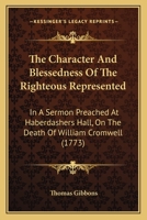 The Character And Blessedness Of The Righteous Represented: In A Sermon Preached At Haberdashers Hall, On The Death Of William Cromwell 1104483092 Book Cover