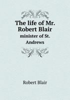 The life of Mr. Robert Blair, containing his Autobiography, with Supplement by William Row 1018385975 Book Cover