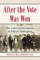 After the Vote Was Won: The Later Achievements of Fifteen Suffragists 0786449381 Book Cover