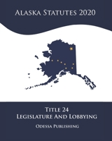 Alaska Statutes 2020 Title 24 Legislature And Lobbying B08JF5KMHZ Book Cover