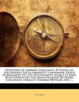 Répertoire De Librairie: Contenant, I0 Toutes Les Lois Rendues Sur La Librarie Et L'imprimerie, Depuis Le Réglement De 1723 Inclusivement, Jusqu'à Ce ... Ensemble 900 Pages, Avec ... 1142951839 Book Cover