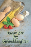 Recipes For My Granddaughter : Recipe Journal From Grandma  to Granddaughter with table of contents and numbered pages: Size at 6 x 9 with 120 lined & framed pages 1672758777 Book Cover