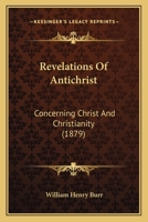 Revelations Of Antichrist, Concerning Christ And Christianity 1167018524 Book Cover