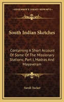 South Indian Sketches: Containing A Short Account Of Some Of The Missionary Stations; Part I, Madras And Mayaveram 1432650068 Book Cover