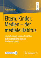 Eltern, Kinder, Medien - der mediale Habitus: Beeinflussung sozialer Praktiken durch alltägliche digitale Mediennutzung (German Edition) 3658476885 Book Cover