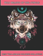 Wild Beasts Of The Jungle: Best Wild Animals Coloring For Adults, Coloring book for stress and anxiety, 50 Wild Animals B08N3H1M1G Book Cover