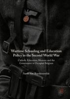 Wartime Schooling and Education Policy in the Second World War: Catholic Education, Memory and the Government in Occupied Belgium 1137520108 Book Cover